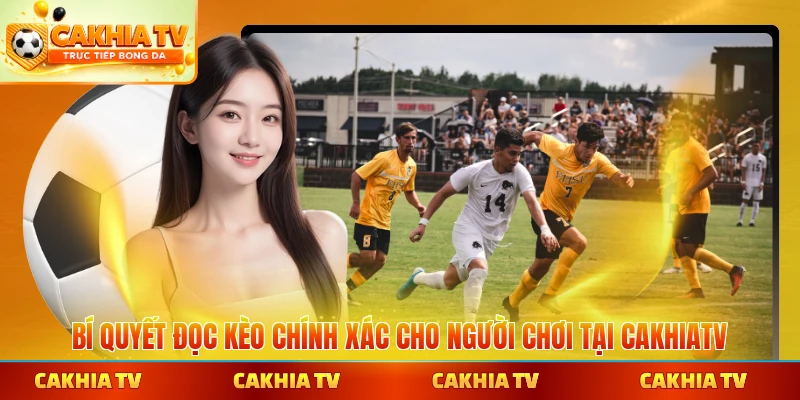 Bí quyết đọc kèo chính xác cho người chơi tại CakhiaTV