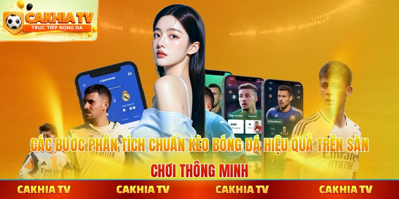 Các bước phân tích chuẩn kèo bóng đá hiệu quả trên sàn chơi thông minh