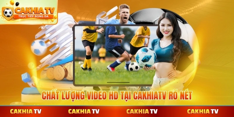 Chất lượng video HD tại CakhiaTV rõ nét
