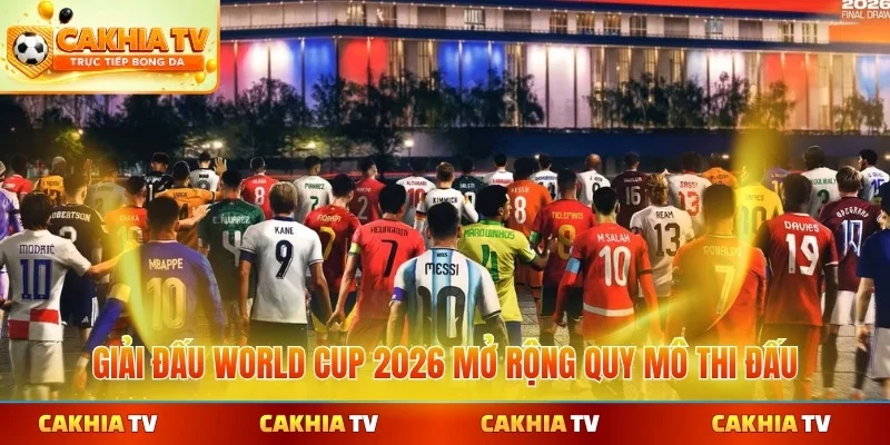 Giải đấu World Cup 2026 mở rộng quy mô thi đấu