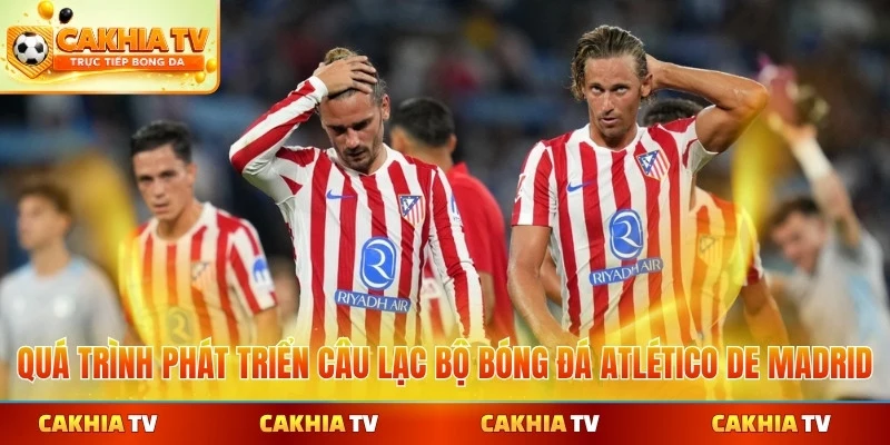 Quá trình phát triển câu lạc bộ bóng đá Atlético De Madrid qua thời kỳ